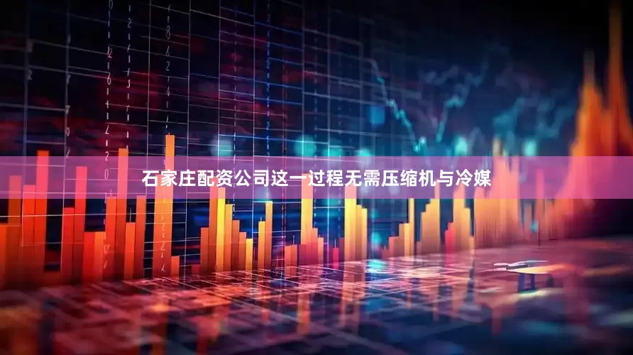 石家庄配资公司这一过程无需压缩机与冷媒