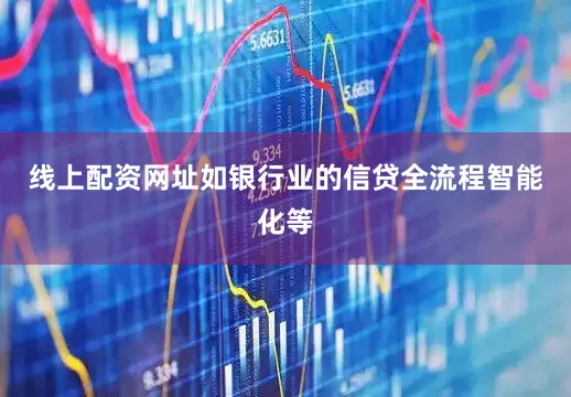 线上配资网址如银行业的信贷全流程智能化等