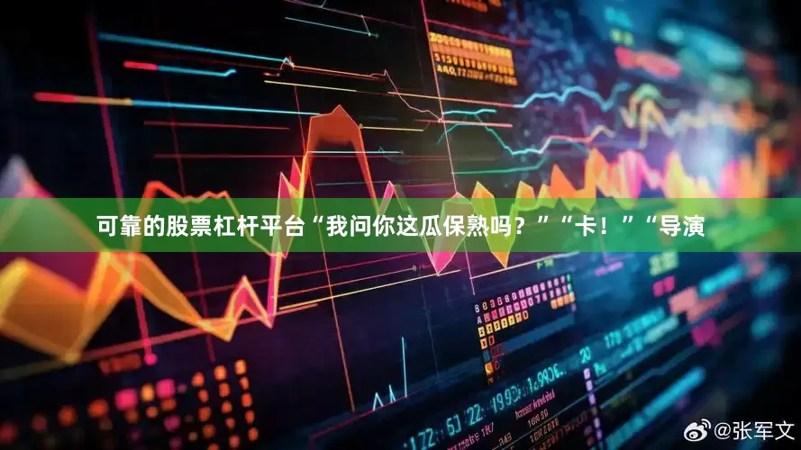 可靠的股票杠杆平台“我问你这瓜保熟吗？”“卡！”“导演