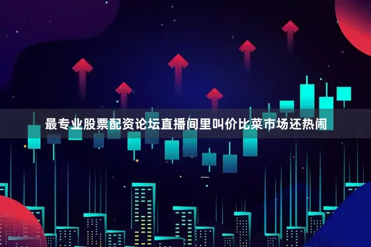 最专业股票配资论坛直播间里叫价比菜市场还热闹