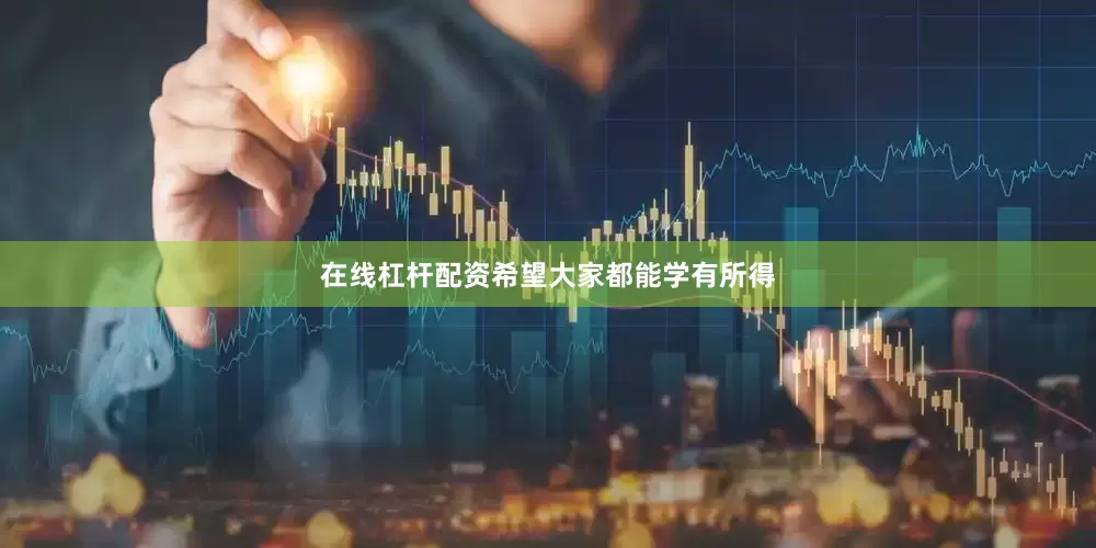 在线杠杆配资希望大家都能学有所得