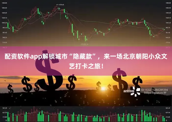 配资软件app解锁城市“隐藏款”，来一场北京朝阳小众文艺打卡之旅！