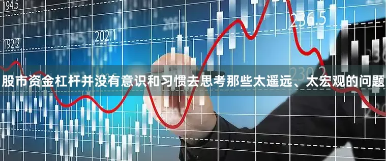 股市资金杠杆并没有意识和习惯去思考那些太遥远、太宏观的问题