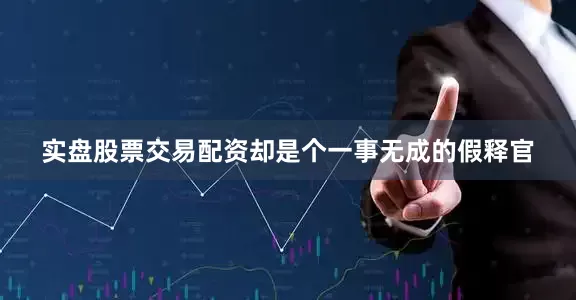 实盘股票交易配资却是个一事无成的假释官