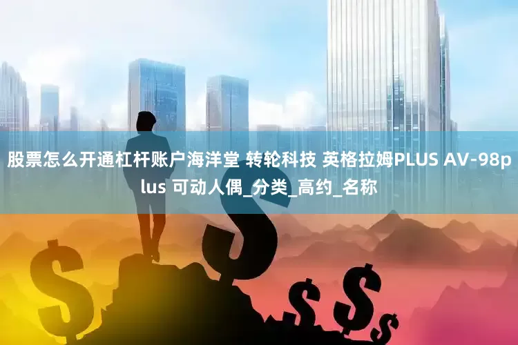股票怎么开通杠杆账户海洋堂 转轮科技 英格拉姆PLUS AV-98plus 可动人偶_分类_高约_名称