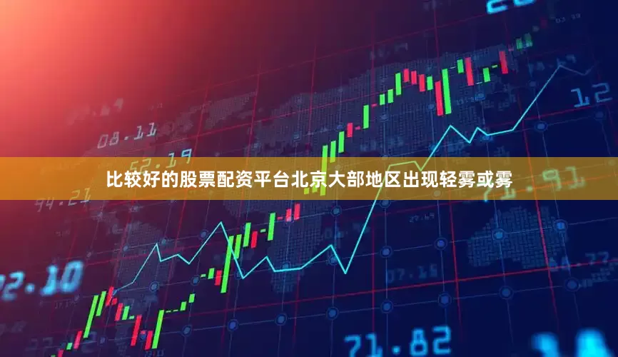比较好的股票配资平台北京大部地区出现轻雾或雾