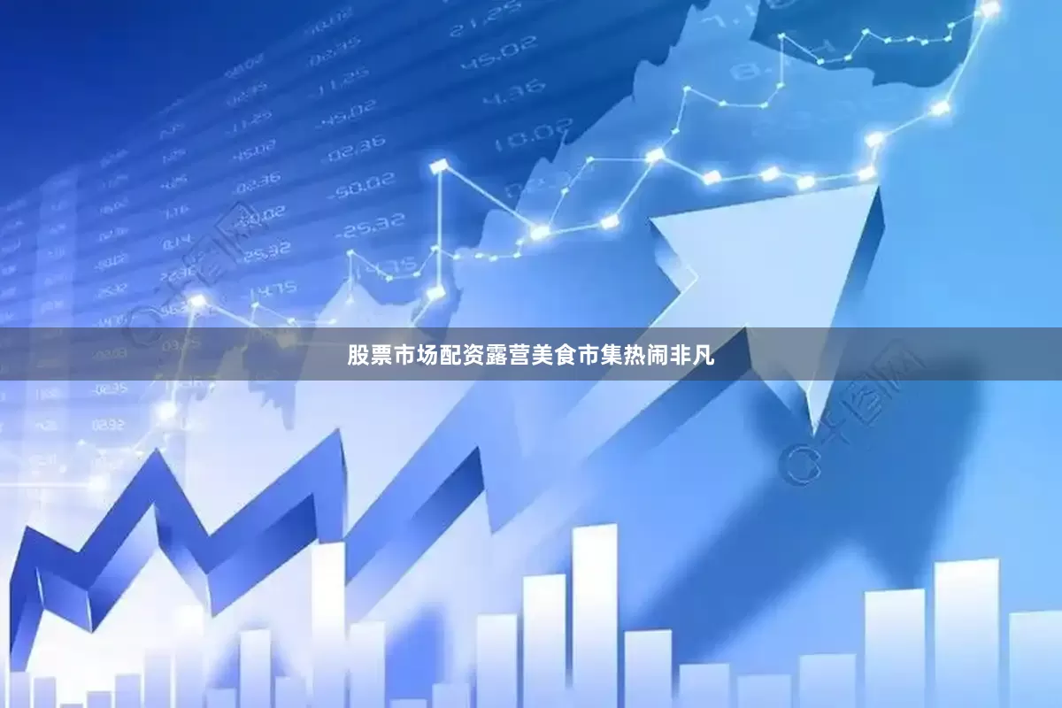 股票市场配资露营美食市集热闹非凡