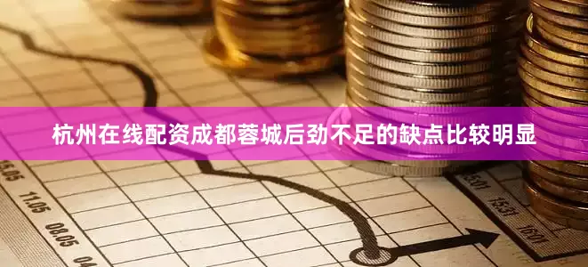 杭州在线配资成都蓉城后劲不足的缺点比较明显