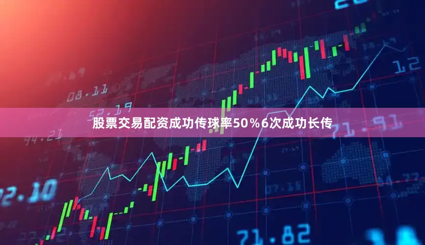 股票交易配资成功传球率50％6次成功长传