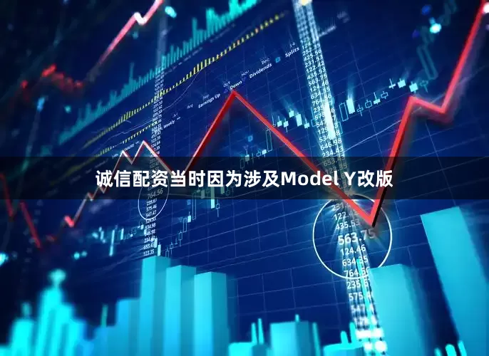 诚信配资当时因为涉及Model Y改版