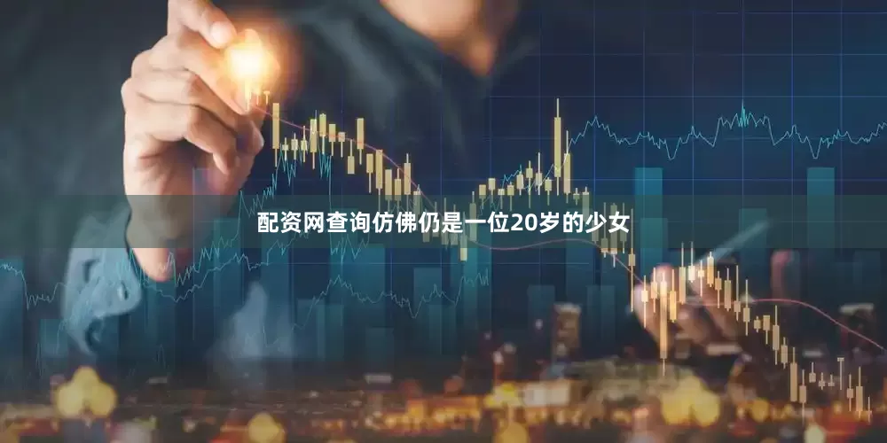 配资网查询仿佛仍是一位20岁的少女