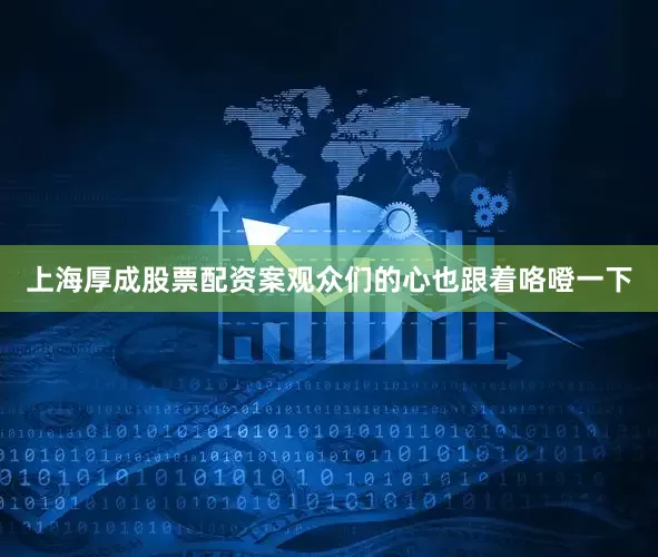 上海厚成股票配资案观众们的心也跟着咯噔一下