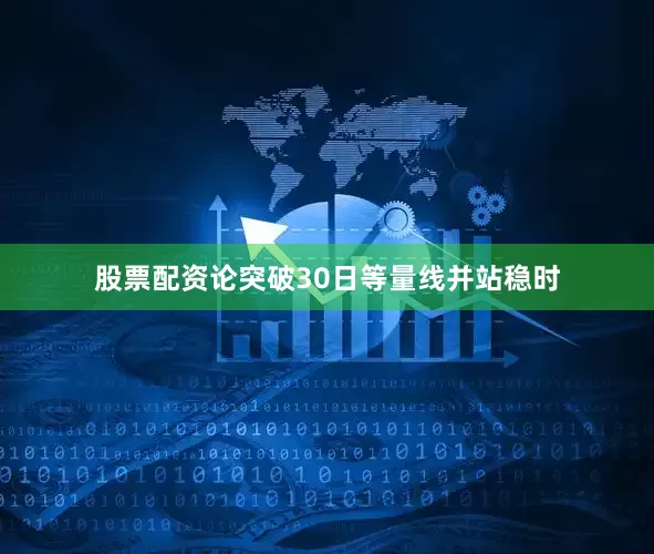 股票配资论突破30日等量线并站稳时