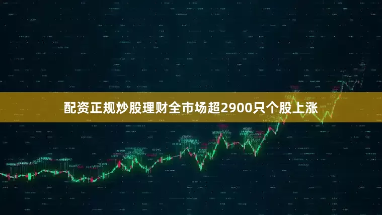 配资正规炒股理财全市场超2900只个股上涨