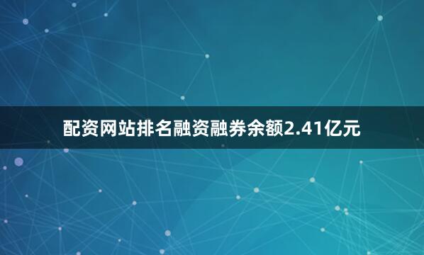 配资网站排名融资融券余额2.41亿元