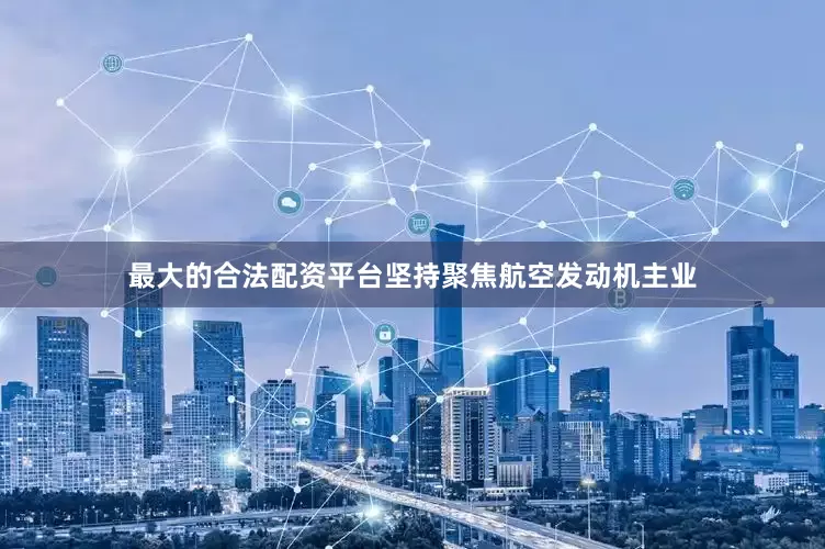 最大的合法配资平台坚持聚焦航空发动机主业