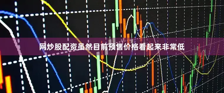 网炒股配资虽然目前预售价格看起来非常低