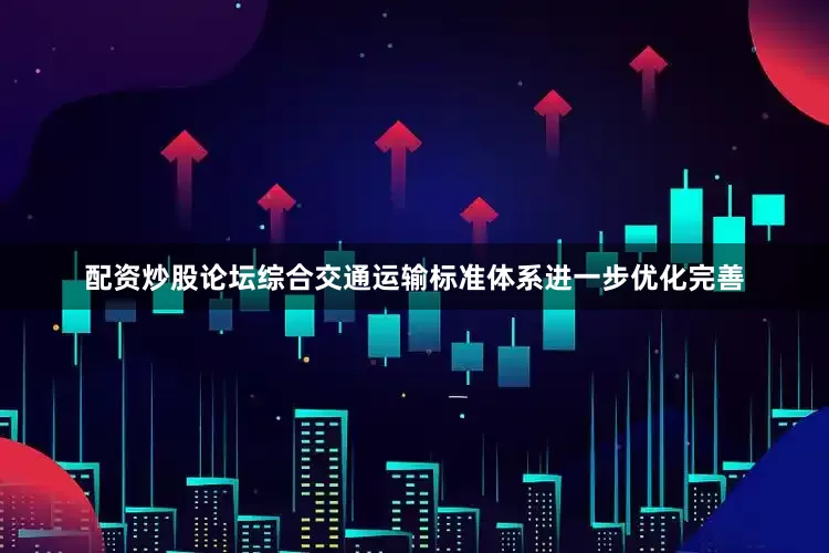 配资炒股论坛综合交通运输标准体系进一步优化完善
