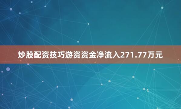 炒股配资技巧游资资金净流入271.77万元