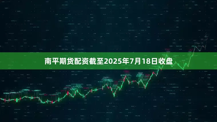 南平期货配资截至2025年7月18日收盘