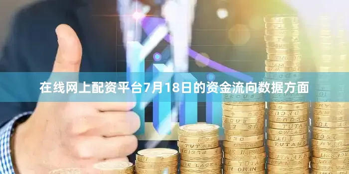在线网上配资平台7月18日的资金流向数据方面