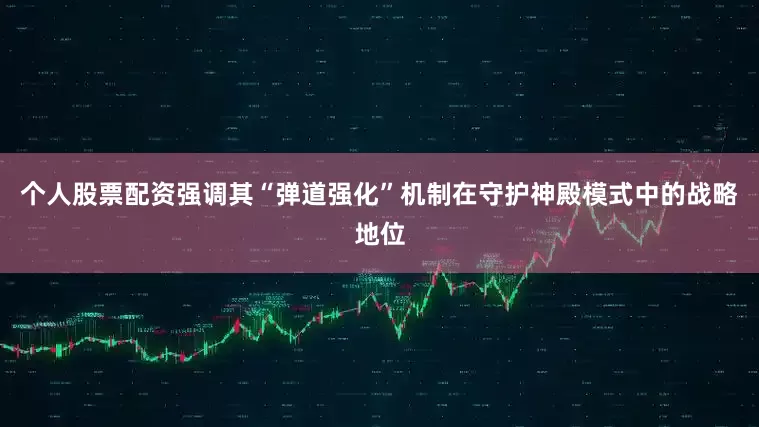 个人股票配资强调其“弹道强化”机制在守护神殿模式中的战略地位
