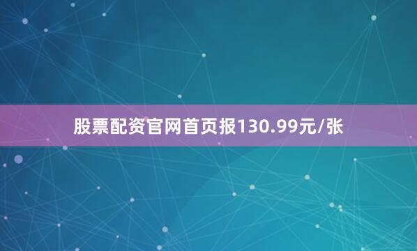 股票配资官网首页报130.99元/张