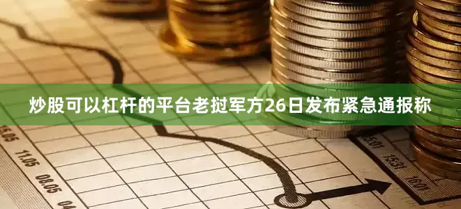 炒股可以杠杆的平台老挝军方26日发布紧急通报称