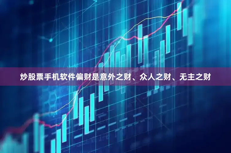炒股票手机软件偏财是意外之财、众人之财、无主之财
