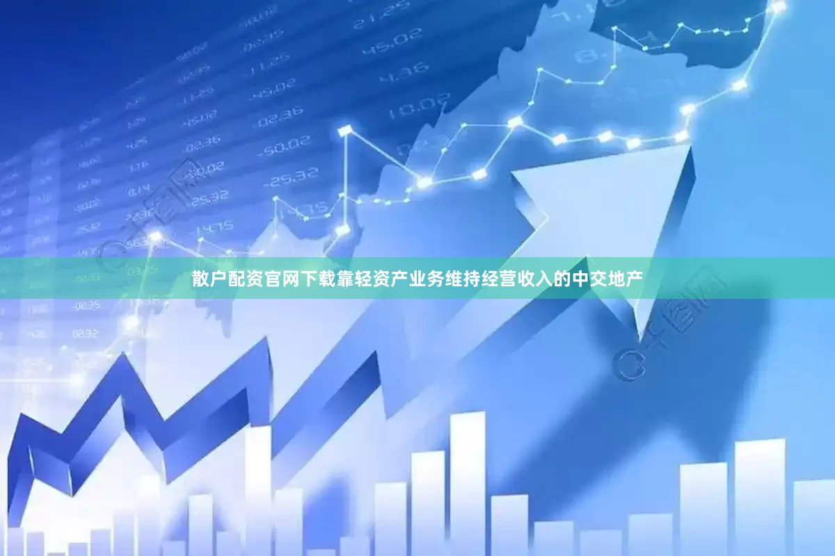 散户配资官网下载靠轻资产业务维持经营收入的中交地产
