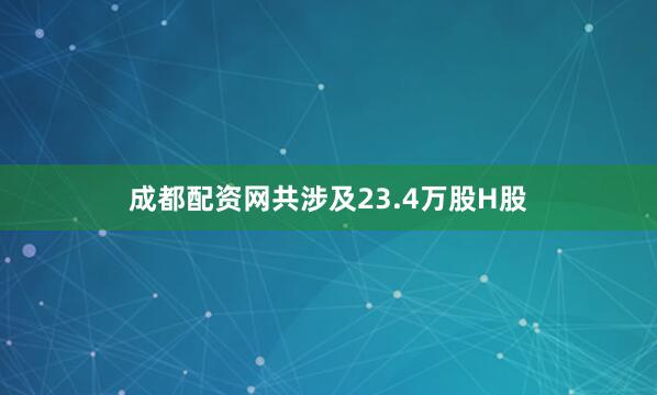 成都配资网共涉及23.4万股H股