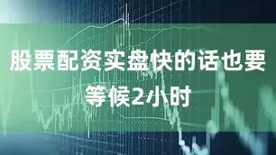 股票配资实盘快的话也要等候2小时
