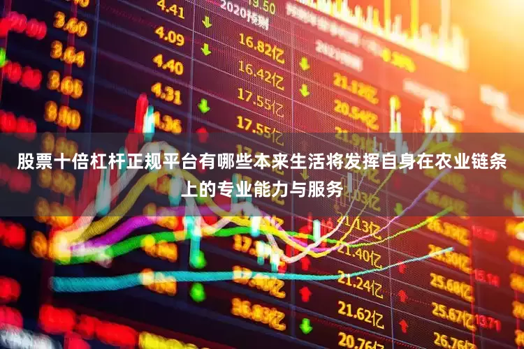 股票十倍杠杆正规平台有哪些本来生活将发挥自身在农业链条上的专业能力与服务