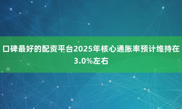 口碑最好的配资平台2025年核心通胀率预计维持在3.0%左右