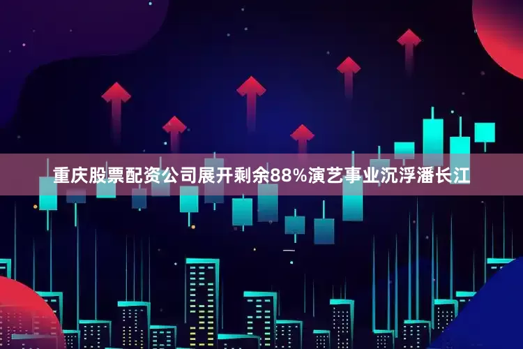 重庆股票配资公司展开剩余88%演艺事业沉浮潘长江