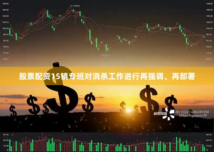 股票配资15镇专班对消杀工作进行再强调、再部署
