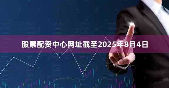 股票配资中心网址截至2025年8月4日