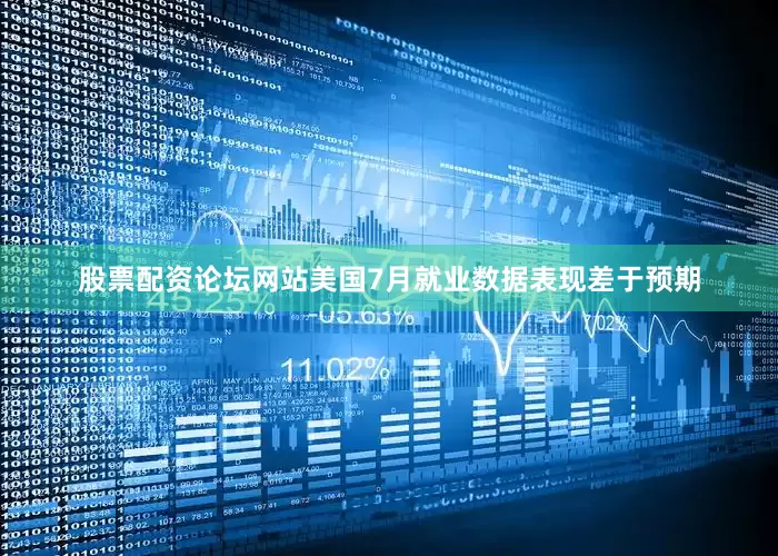 股票配资论坛网站美国7月就业数据表现差于预期