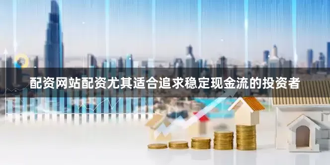 配资网站配资尤其适合追求稳定现金流的投资者