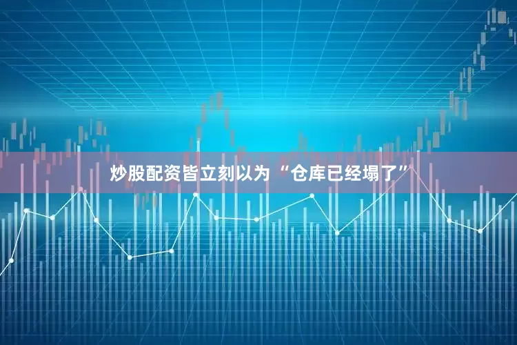 炒股配资皆立刻以为 “仓库已经塌了”