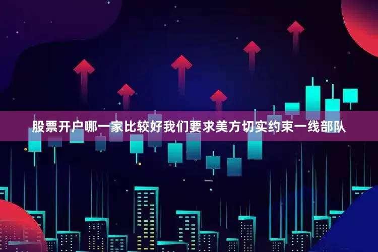 股票开户哪一家比较好我们要求美方切实约束一线部队