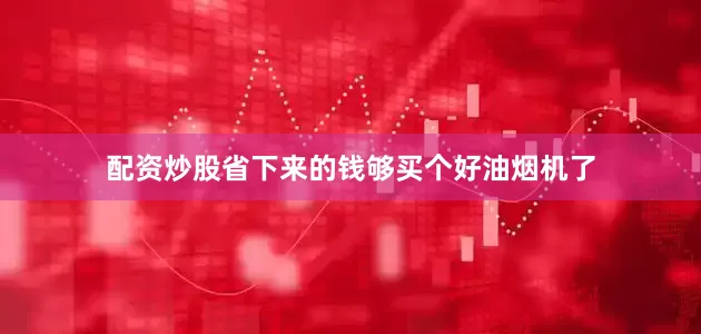 配资炒股省下来的钱够买个好油烟机了