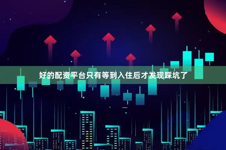 好的配资平台只有等到入住后才发现踩坑了