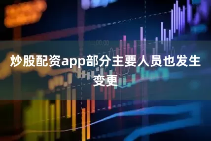 炒股配资app部分主要人员也发生变更