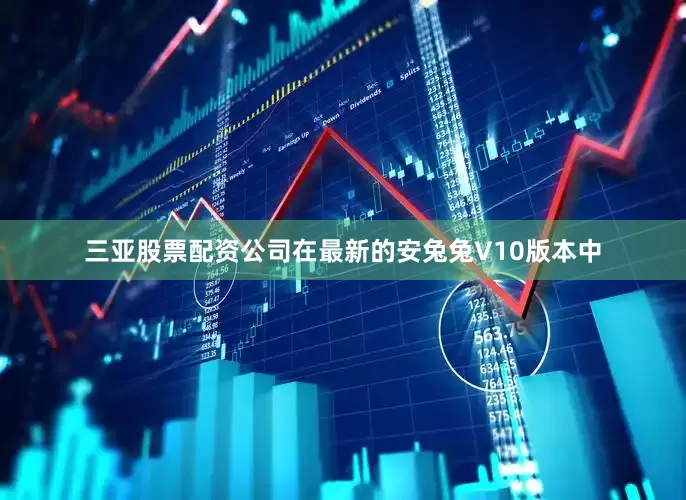 三亚股票配资公司在最新的安兔兔V10版本中