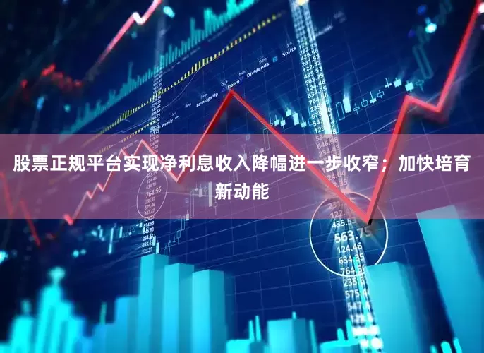 股票正规平台实现净利息收入降幅进一步收窄；加快培育新动能