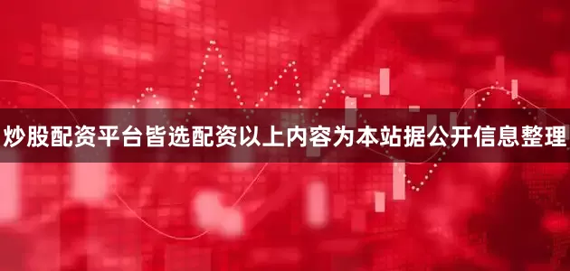 炒股配资平台皆选配资以上内容为本站据公开信息整理