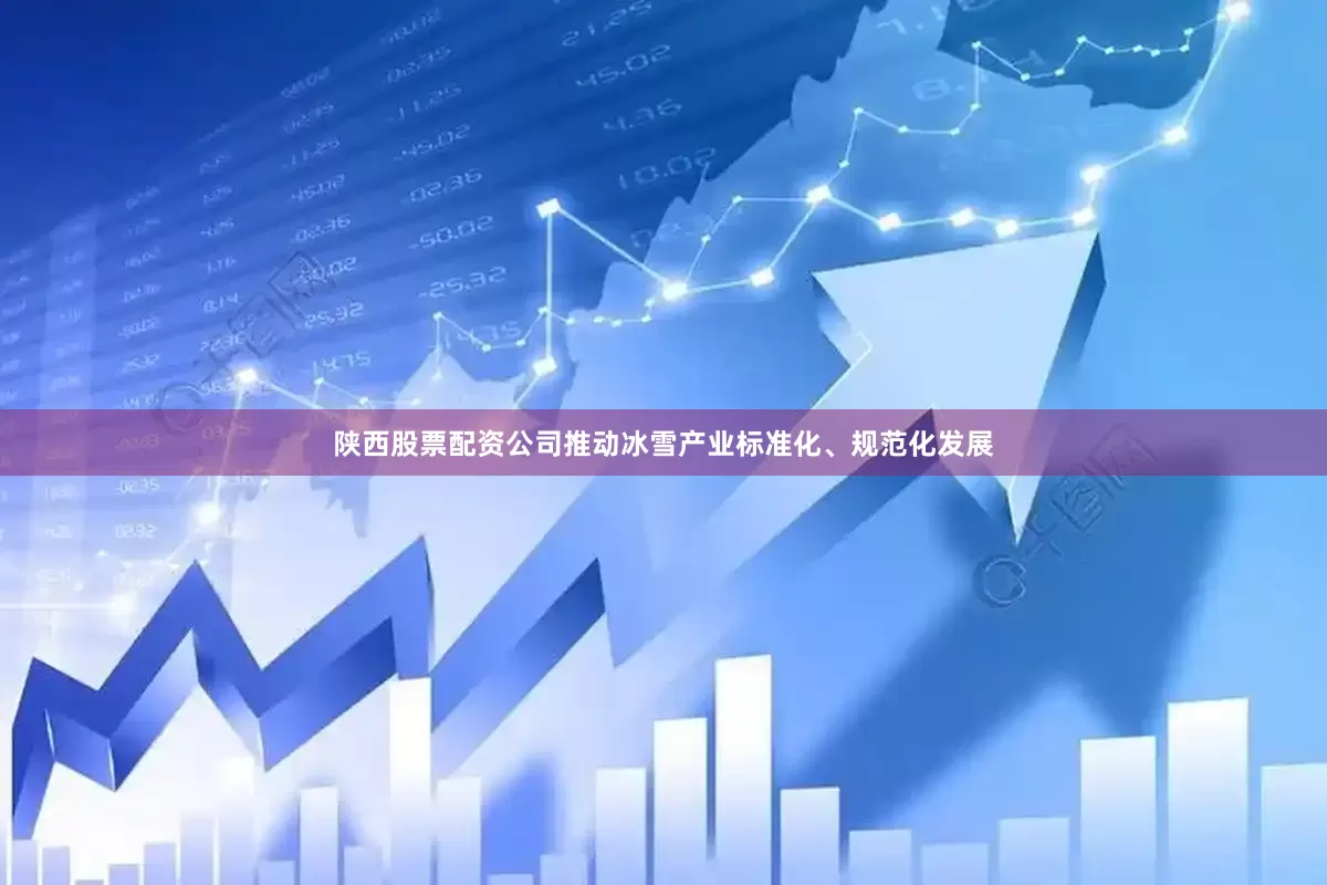 陕西股票配资公司推动冰雪产业标准化、规范化发展