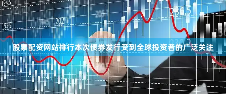 股票配资网站排行本次债券发行受到全球投资者的广泛关注