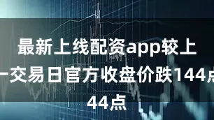 最新上线配资app较上一交易日官方收盘价跌144点